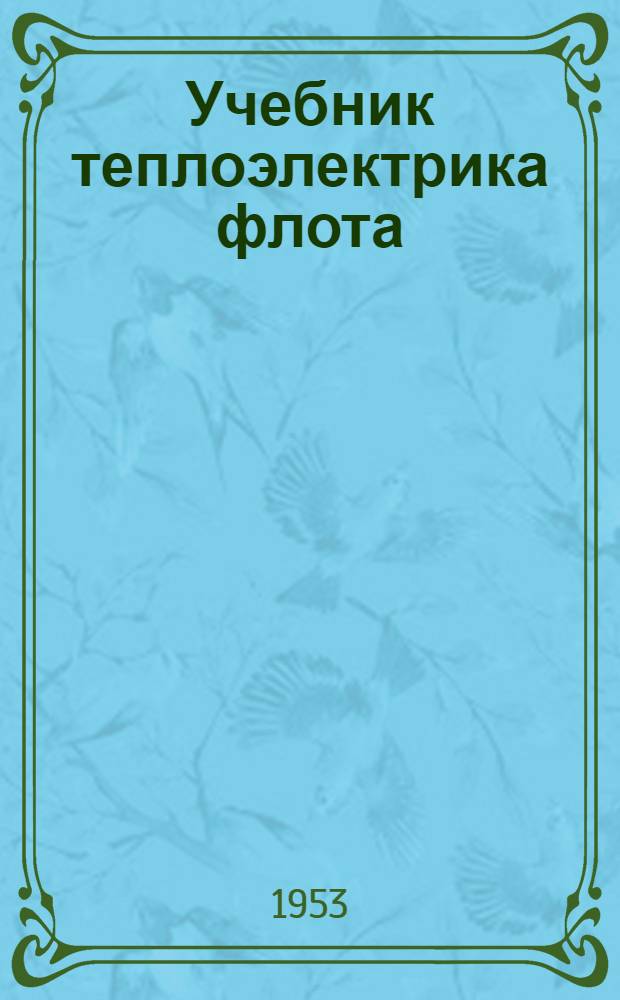 Учебник теплоэлектрика флота : Для подготовки теплоэлектриков в учеб. отрядах и школах ВМФ