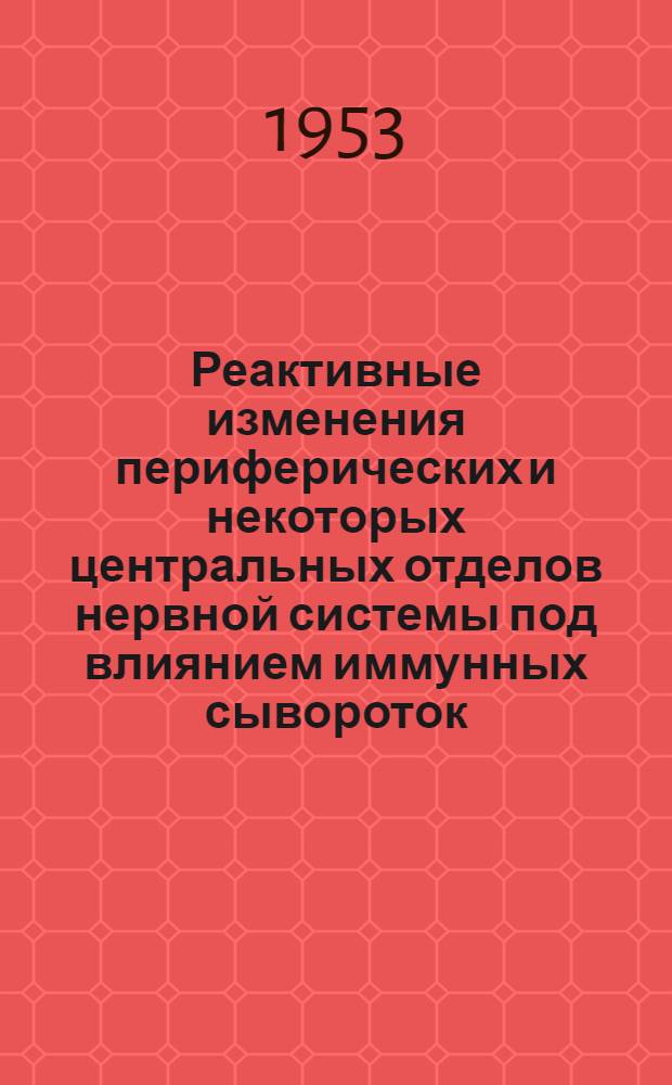 Реактивные изменения периферических и некоторых центральных отделов нервной системы под влиянием иммунных сывороток, вакцин, анатоксинов и токсинов : (Экспериментально-гистологическое исследование) : Автореферат дис. на соискание учен. степени доктора мед. наук