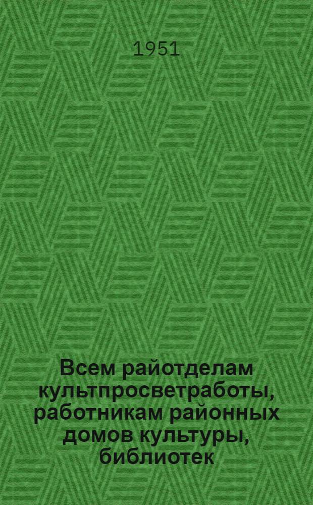 Всем райотделам культпросветработы, работникам районных домов культуры, библиотек, сельских клубов, изб-читален : Инструктивное письмо и план мероприятий по культурно-просветительной работе в период подготовки и проведению весеннего сева 1951 г.