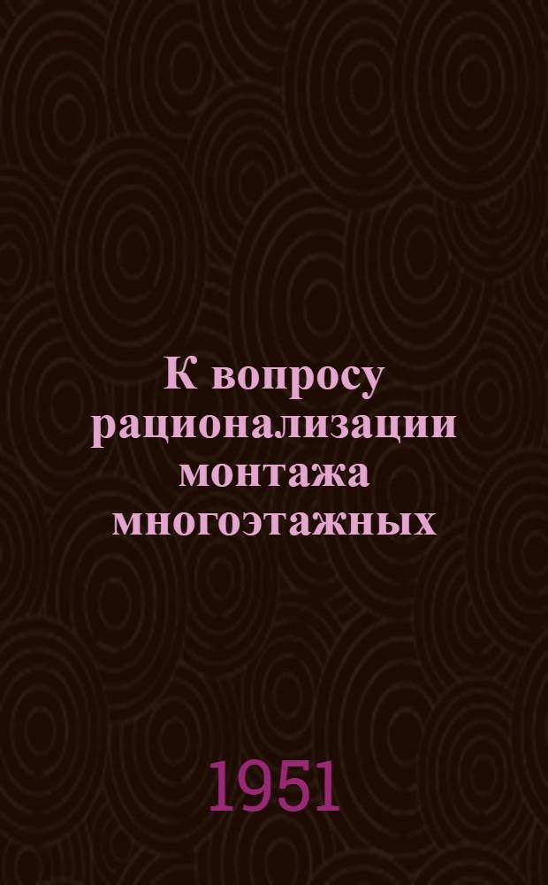 К вопросу рационализации монтажа многоэтажных (высотных) каркасных зданий : Автореф. к дис., представ. на соискание учен. степени канд. техн. наук