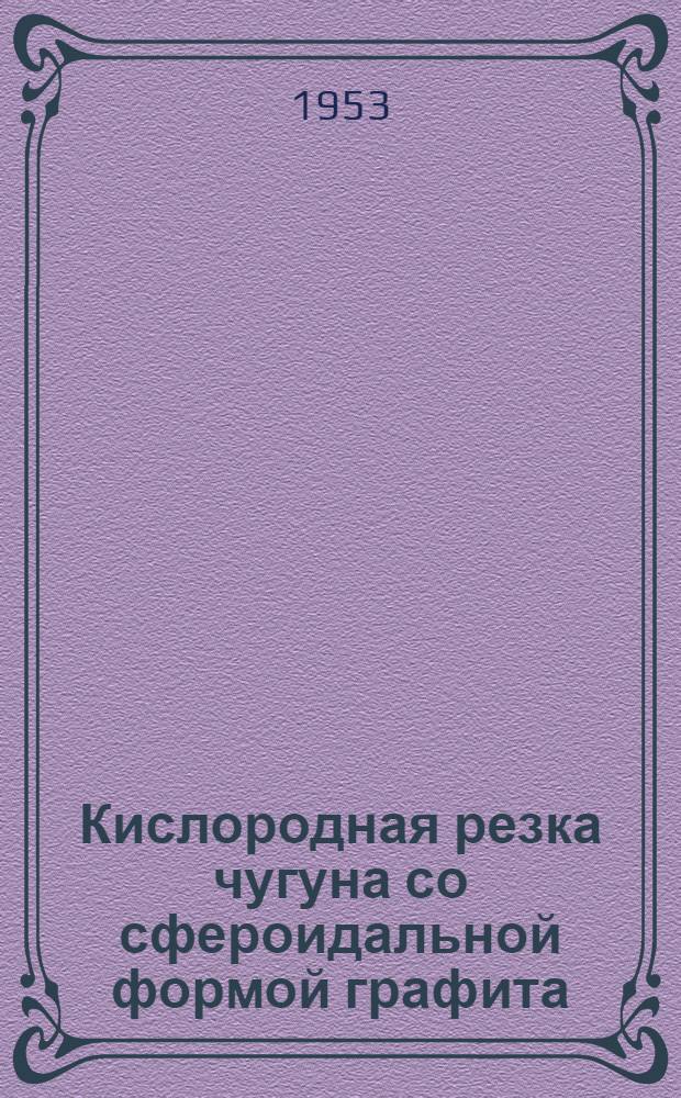 Кислородная резка чугуна со сфероидальной формой графита: The lron and coal trsdes review, 1952, т. 165, № 4400, с. 326; Резка металла ленточными пилами: Welding and metal fabrication, 1952 г., т. 20, № 11, с. 398; Электродуговая резка алюминия: Welding and metal fabrication, 1953, т. 21, № 3, с. 88 / Акад. наук СССР. Ин-т техн.-экон. информации