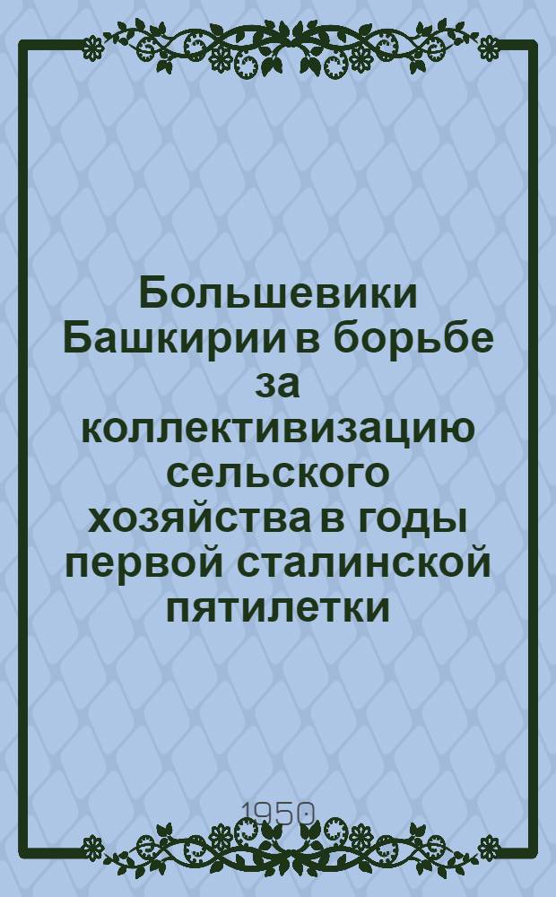 Большевики Башкирии в борьбе за коллективизацию сельского хозяйства в годы первой сталинской пятилетки (1928-1932 гг.) : Автореф. дис. на соискание учен. степени канд. ист. наук
