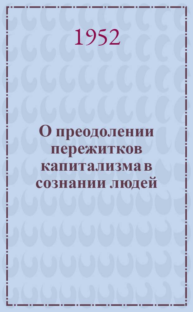 О преодолении пережитков капитализма в сознании людей : Автореф. дис. на соискание учен. степени канд. филос. наук