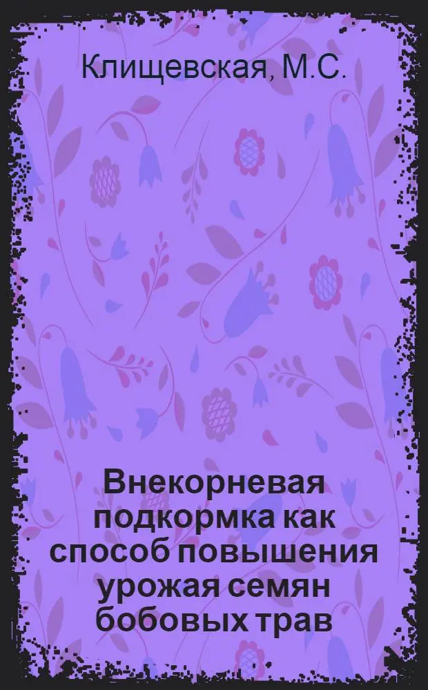 Внекорневая подкормка как способ повышения урожая семян бобовых трав (эспарцета и люцерны) : Автореферат дис. работы на соискание учен. степени канд. с.-х. наук
