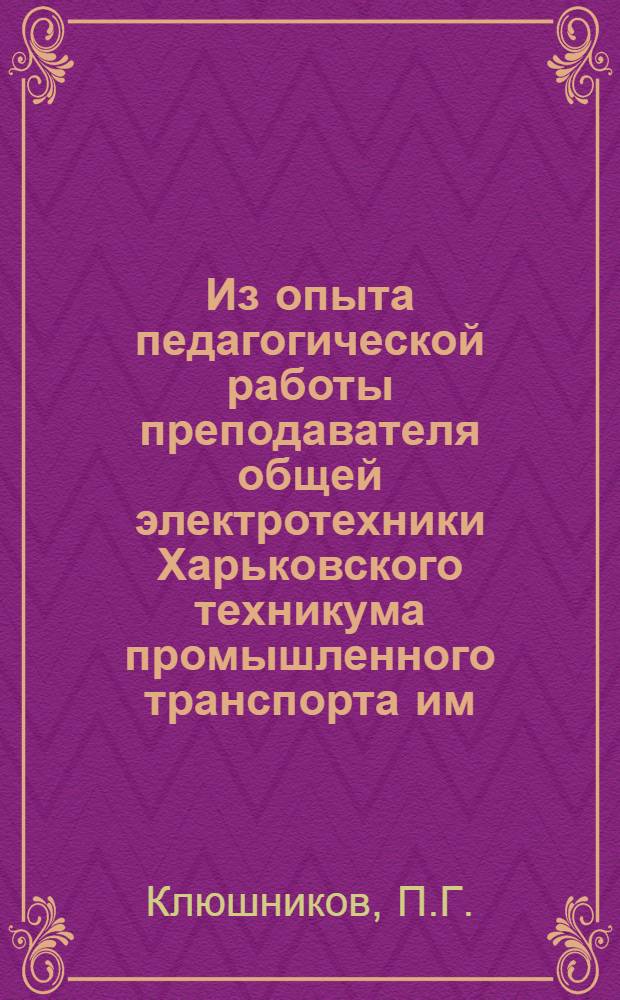Из опыта педагогической работы преподавателя общей электротехники Харьковского техникума промышленного транспорта им. С. Орджоникидзе Минугля т. Клюшникова П.Г.