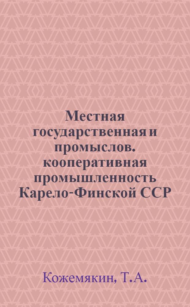 Местная государственная и промыслов. кооперативная промышленность Карело-Финской ССР : Автореф. дис. на соискание учен. степени канд. экон. наук