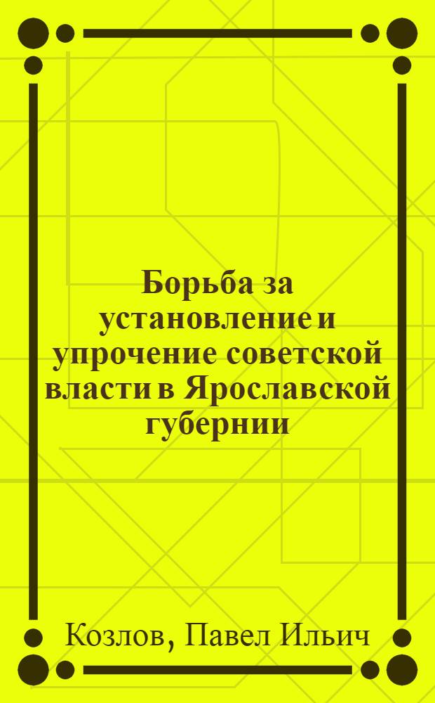Борьба за установление и упрочение советской власти в Ярославской губернии : Автореф. дис. на соискание учен. степени канд. ист. наук