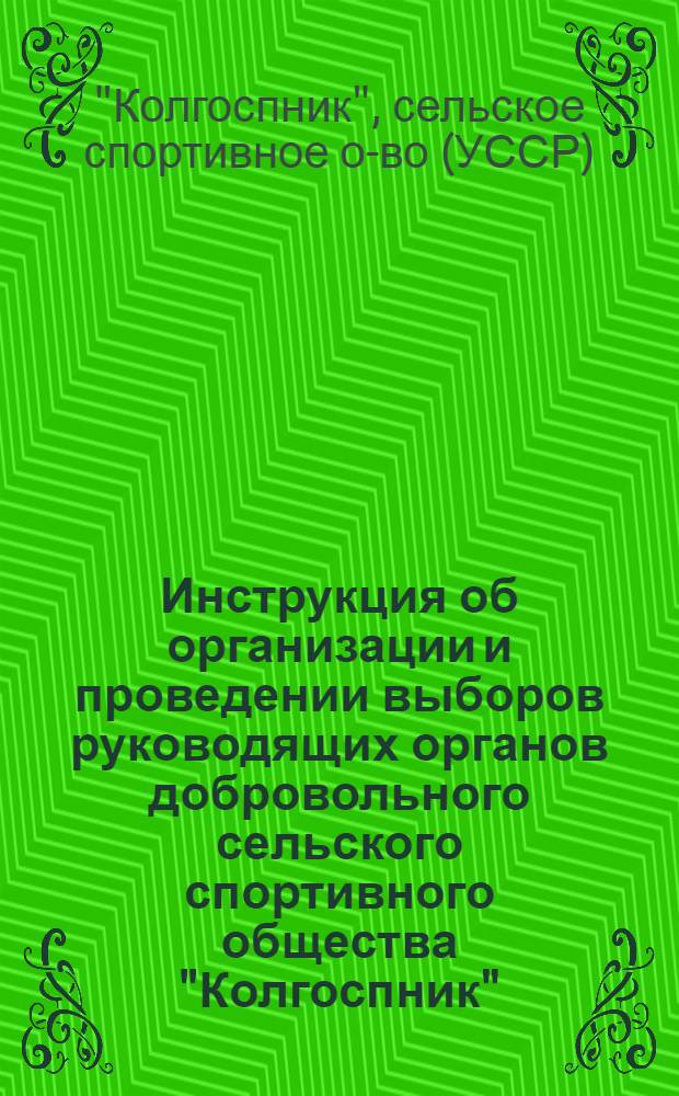 Инструкция об организации и проведении выборов руководящих органов добровольного сельского спортивного общества "Колгоспник" : Утв. 28/VIII 1950 г.