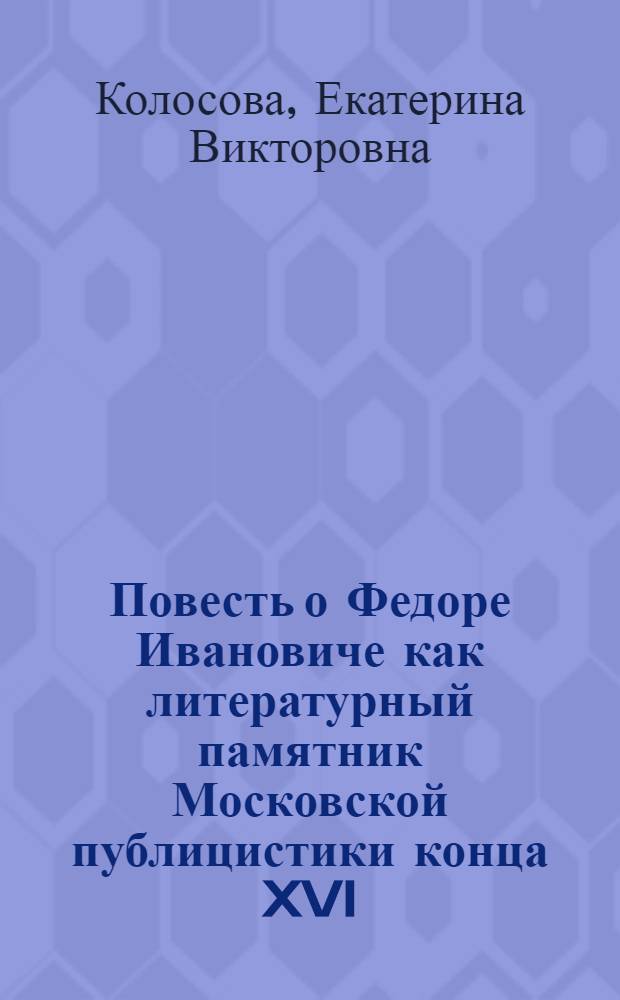 Повесть о Федоре Ивановиче как литературный памятник Московской публицистики конца XVI - начала XVII в. : Автореф. на соискание учен. степени канд. филол. наук