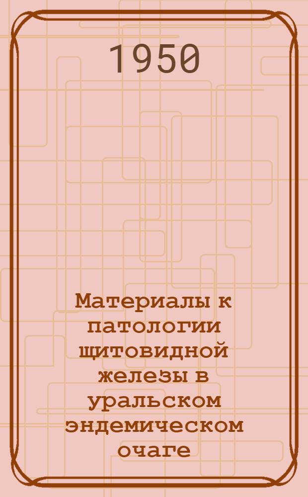 Материалы к патологии щитовидной железы в уральском эндемическом очаге : Автореф. дис. на соискание учен. степени д-ра мед. наук