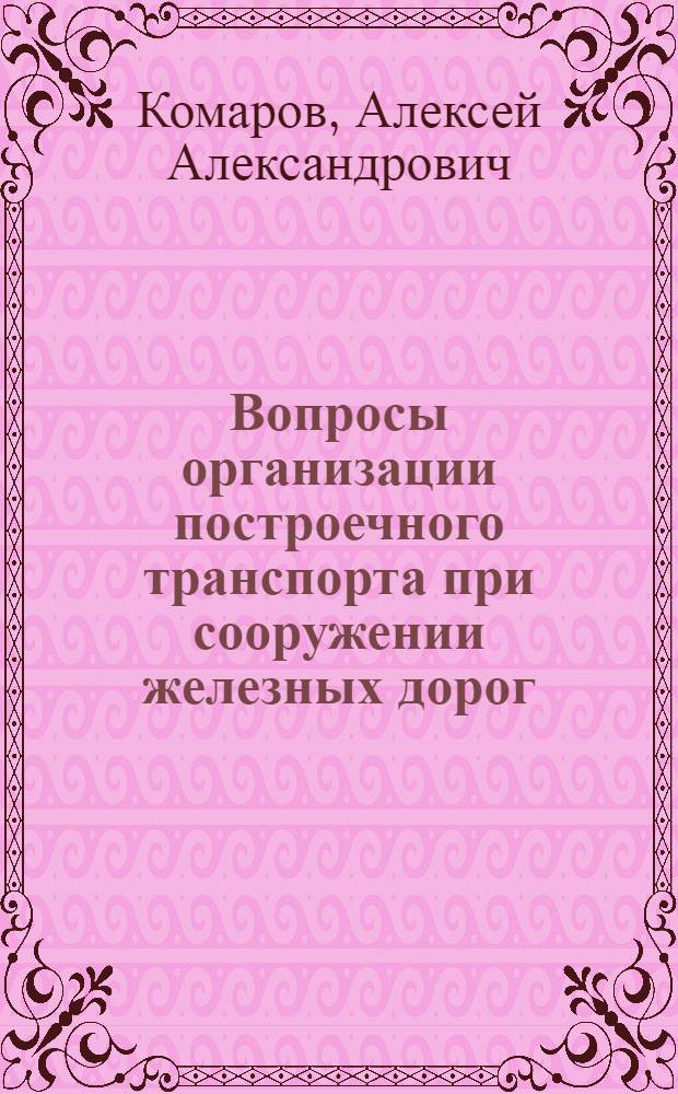 Вопросы организации построечного транспорта при сооружении железных дорог : Автореф. к дис. на соискание учен. степени канд. техн. наук