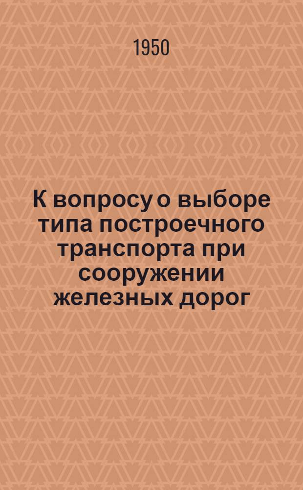 К вопросу о выборе типа построечного транспорта при сооружении железных дорог : Автореф. к дис. работе на соискание учен. степени канд. техн. наук