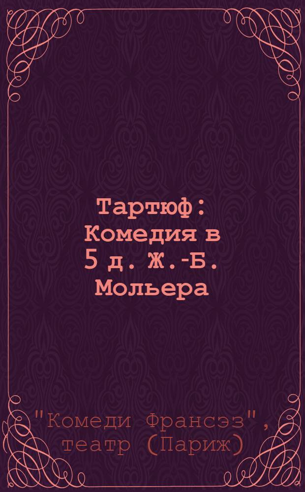 Тартюф: Комедия в 5 д. Ж.-Б. Мольера; Слово к Мольеру: Статья о театре, краткое содержание и программа / Эпитафия и тексты Гримарэ и В. Гюго