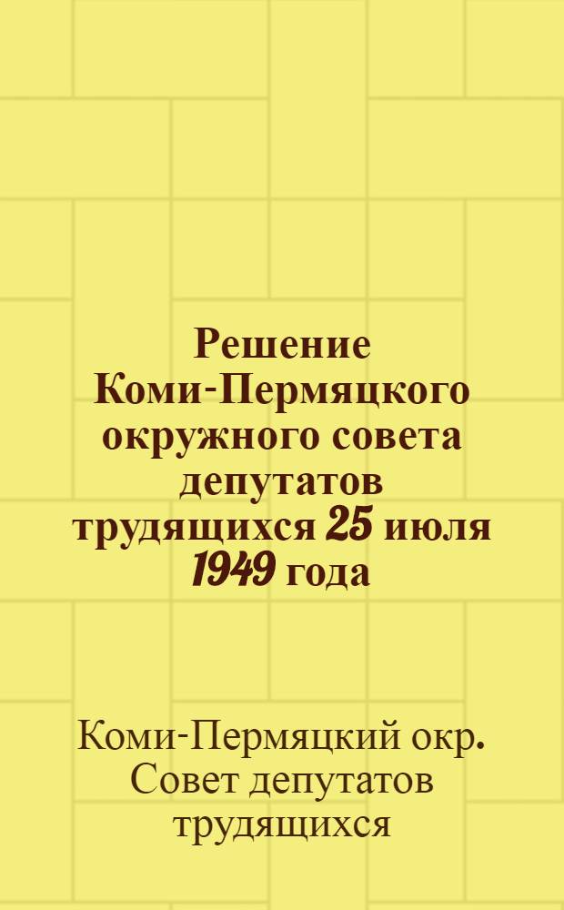 Решение Коми-Пермяцкого окружного совета депутатов трудящихся 25 июля 1949 года; Итоги истекшего учебного года и подготовка школ Округа к новому 1949-1950 учебному году: (Принято на VII сессии второго созыва по докладу зам. пред. Окрисполкома тов. Семенова М.Е.)