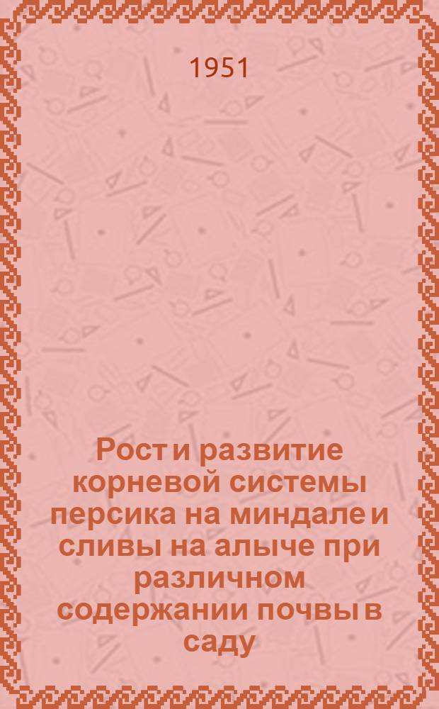 Рост и развитие корневой системы персика на миндале и сливы на алыче при различном содержании почвы в саду : (Автореф. дис. на соискание учен. степени канд. с.-х. наук, представл. в Сов. агр. фак. Ленингр. с.-х. ин-та)
