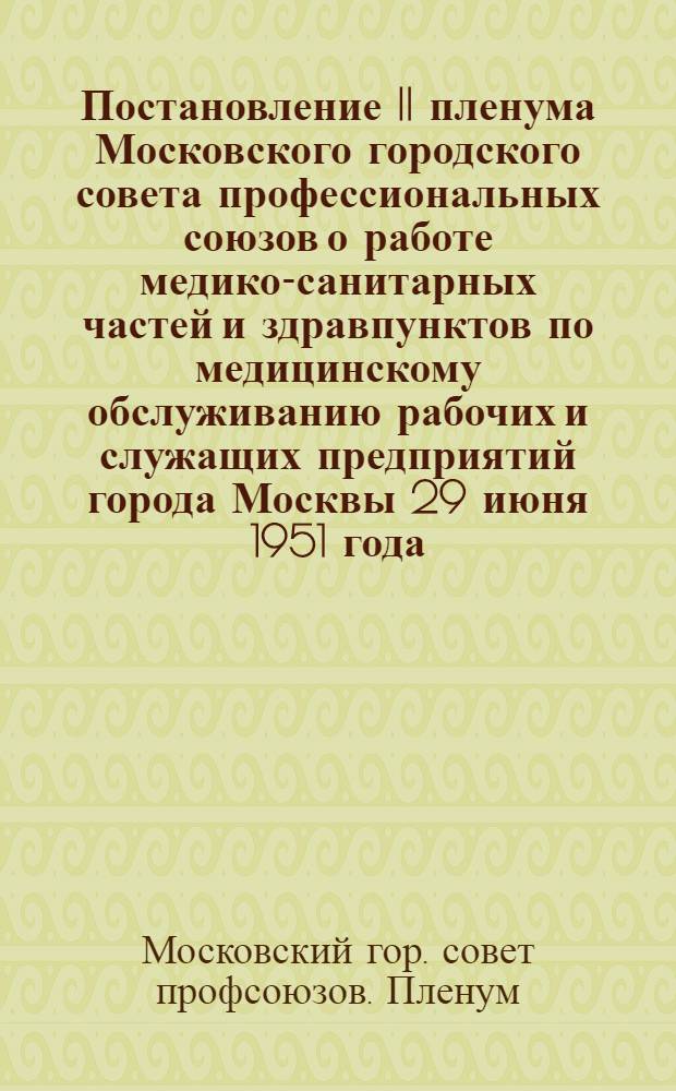 Постановление II пленума Московского городского совета профессиональных союзов о работе медико-санитарных частей и здравпунктов по медицинскому обслуживанию рабочих и служащих предприятий города Москвы 29 июня 1951 года