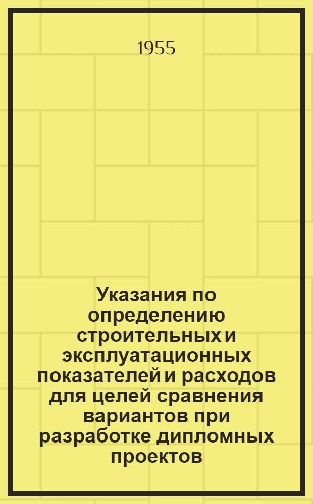 Указания по определению строительных и эксплуатационных показателей и расходов для целей сравнения вариантов при разработке дипломных проектов