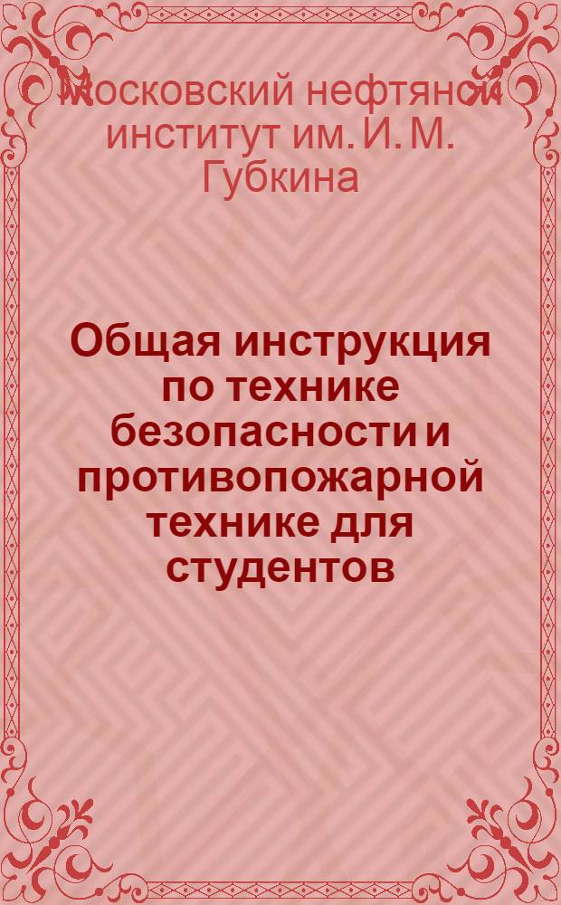 Общая инструкция по технике безопасности и противопожарной технике для студентов, аспирантов и сотрудников Московского нефтяного института им. академика И.М. Губкина