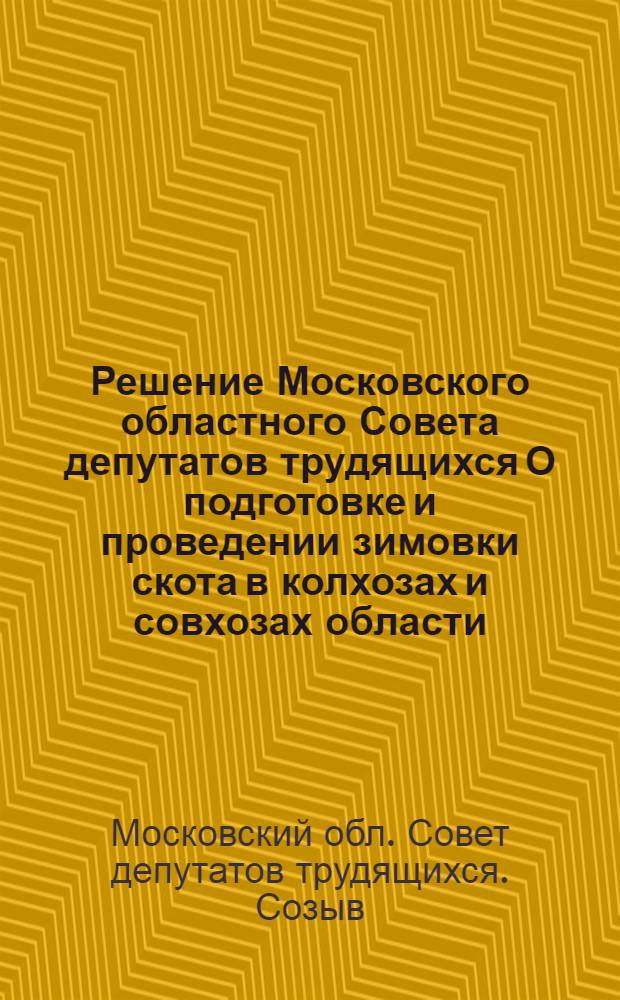 Решение Московского областного Совета депутатов трудящихся О подготовке и проведении зимовки скота в колхозах и совхозах области : Проект : Третья сессия (пятого созыва) 29 сент. 1955 г