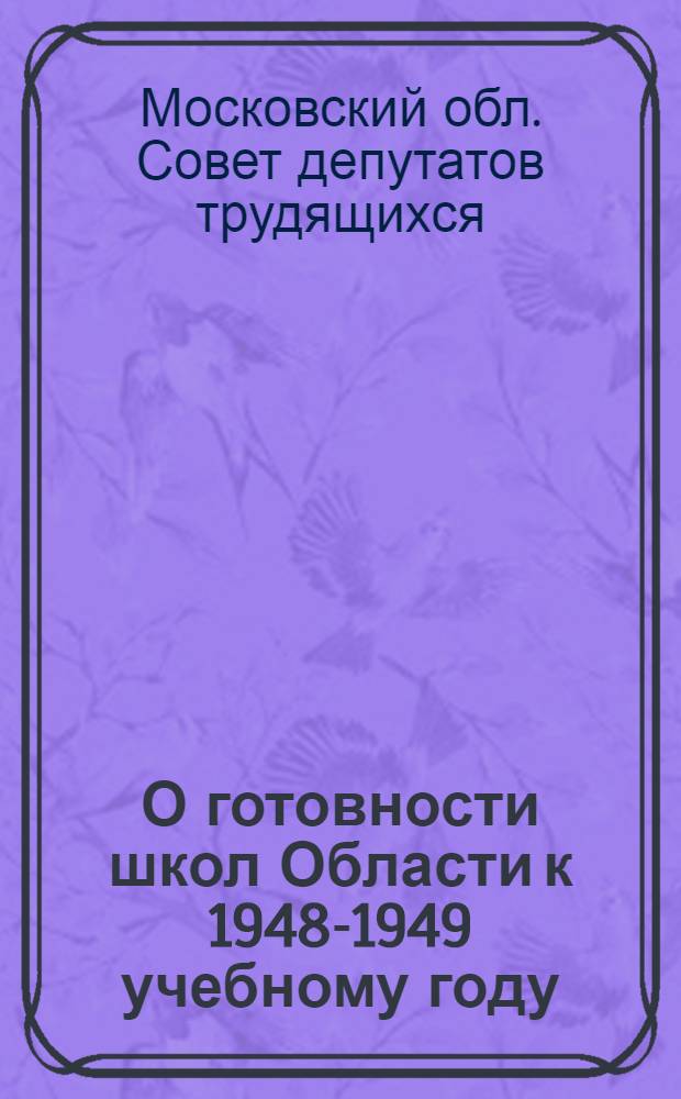 О готовности школ Области к 1948-1949 учебному году : Решение Моск. обл. сов. деп. трудящихся : Проект