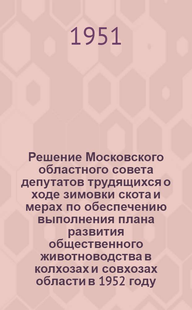 Решение Московского областного совета депутатов трудящихся о ходе зимовки скота и мерах по обеспечению выполнения плана развития общественного животноводства в колхозах и совхозах области в 1952 году : Проект