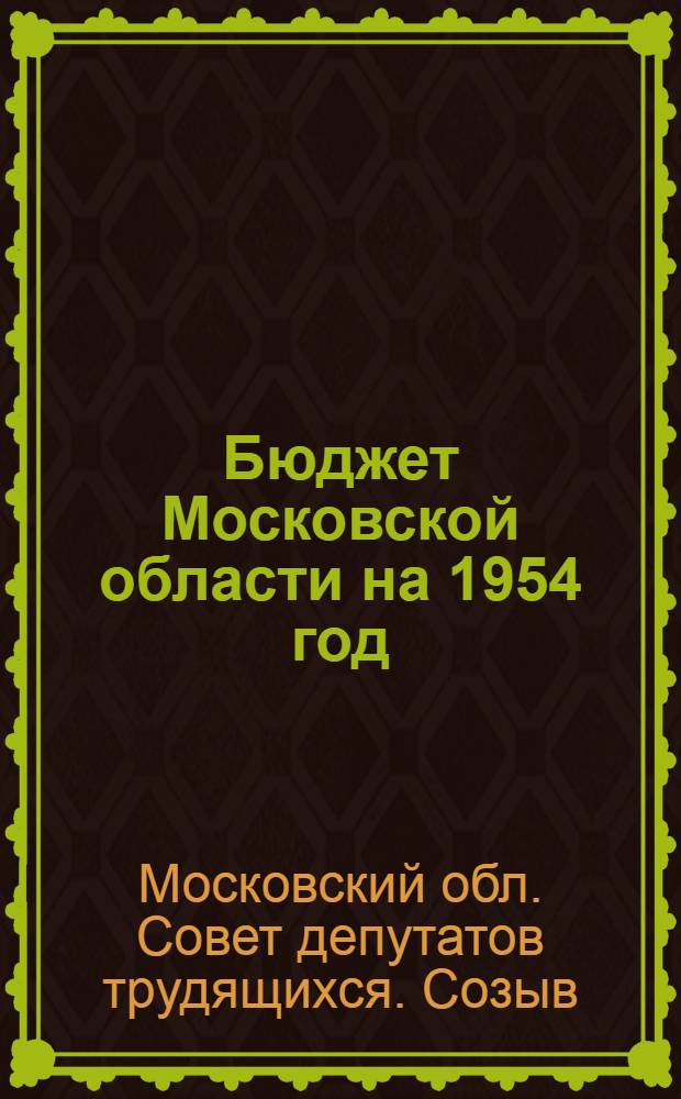 Бюджет Московской области на 1954 год : Решение Моск. обл. Совета депутатов трудящихся. 6 сессия. (4 созыва) 15 июня 1954 г. : Проект