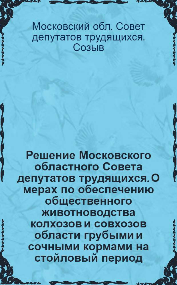 Решение Московского областного Совета депутатов трудящихся. О мерах по обеспечению общественного животноводства колхозов и совхозов области грубыми и сочными кормами на стойловый период. 6-я сессия (4-го созыва) 16 июня 1954 г. : Проект