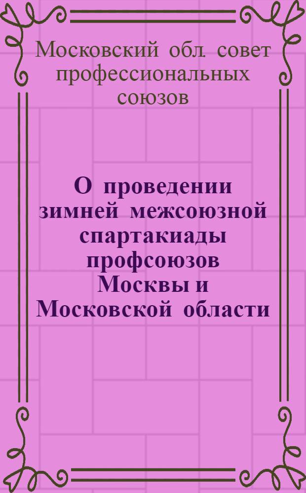 О проведении зимней межсоюзной спартакиады профсоюзов Москвы и Московской области : Постановление Президиума МОСПС от 28 окт. 1955 г. и др. материалы