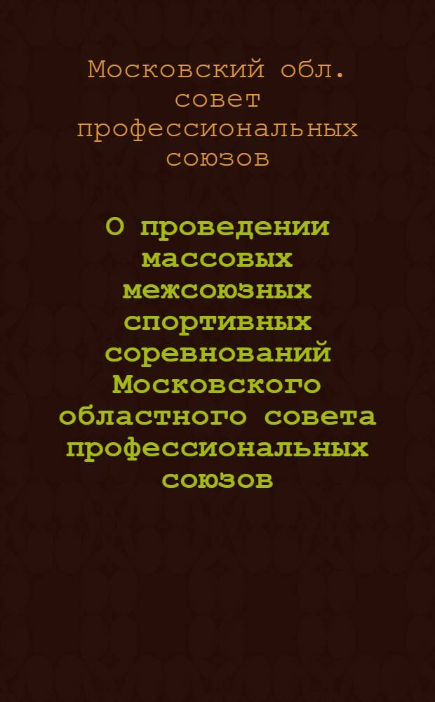 О проведении массовых межсоюзных спортивных соревнований Московского областного совета профессиональных союзов : Постановление президиума МОСПС от 25 марта 1955 года