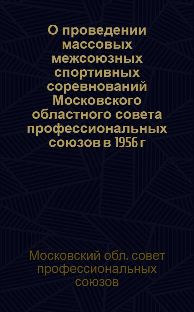 О проведении массовых межсоюзных спортивных соревнований Московского областного совета профессиональных союзов в 1956 г.