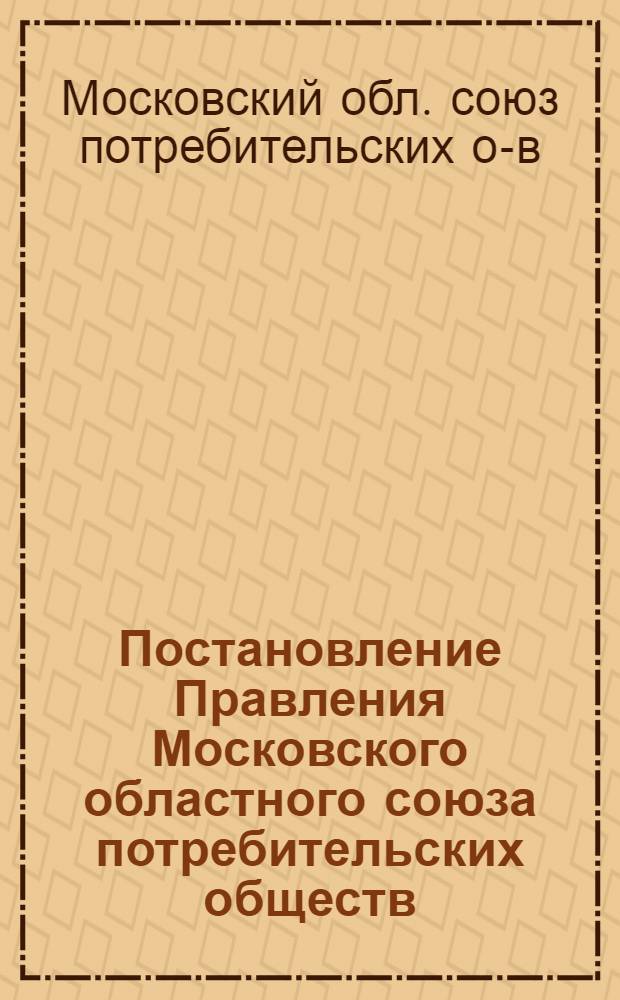 Постановление Правления Московского областного союза потребительских обществ; О мероприятиях по экономии в 1953 году материальных ресурсов на строительство и в производственных предприятиях потребительской кооперации Московской области: Протокол заседания № 12 12 февр. 1953 г