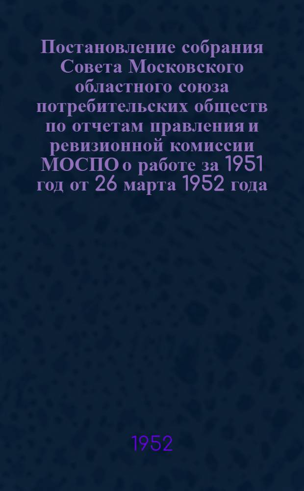 Постановление собрания Совета Московского областного союза потребительских обществ по отчетам правления и ревизионной комиссии МОСПО о работе за 1951 год от 26 марта 1952 года