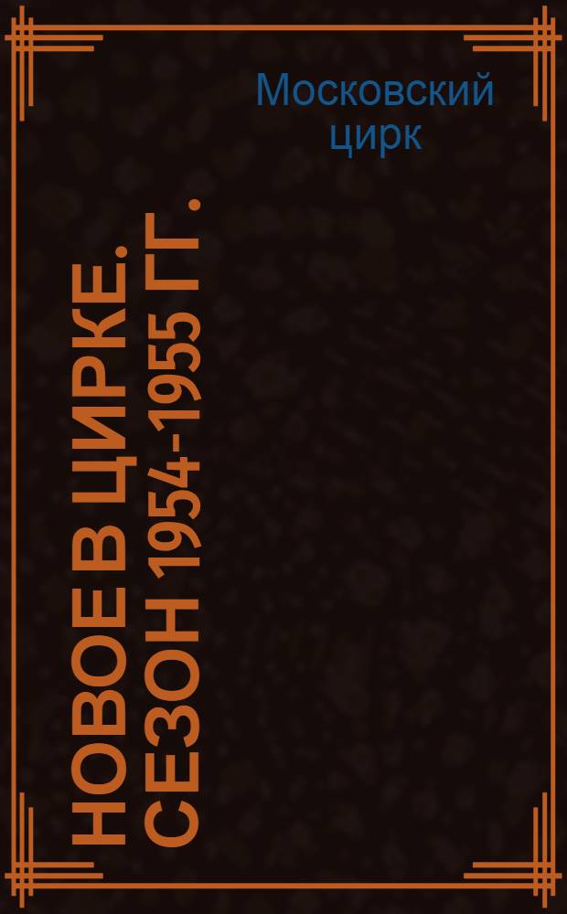 Новое в цирке. [Сезон 1954-1955 гг. : Программа и краткие биогр. очерки исполнителей