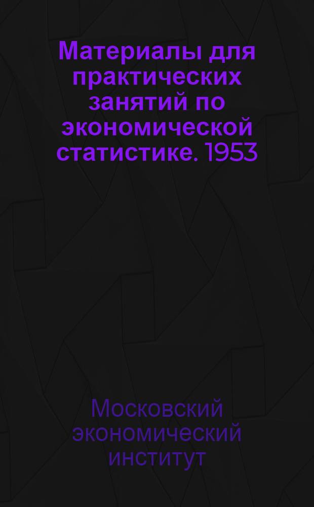 Материалы для практических занятий по экономической статистике. 1953/54 учебный год