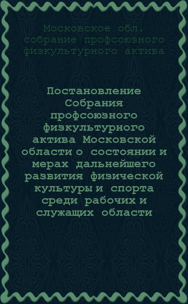 Постановление Собрания профсоюзного физкультурного актива Московской области о состоянии и мерах дальнейшего развития физической культуры и спорта среди рабочих и служащих области. (25 сентября 1951 г.)