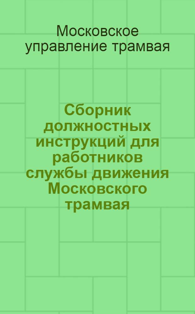 Сборник должностных инструкций для работников службы движения Московского трамвая : Введены в действие 1/VI 1952 г.