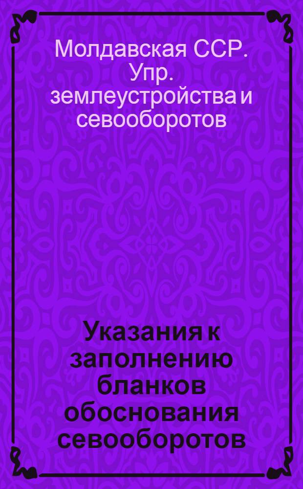Указания к заполнению бланков обоснования севооборотов : (К формам изд. 1951 г.) : Утв. 9/VII 1951 г