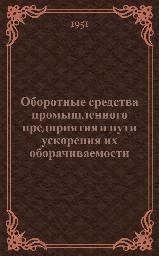 Оборотные средства промышленного предприятия и пути ускорения их оборачиваемости : Автореф. дис. на соискание учен. степени канд. экон. наук