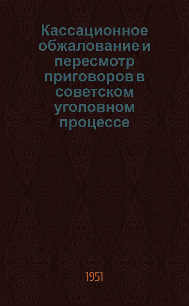 Кассационное обжалование и пересмотр приговоров в советском уголовном процессе : Автореф. дис. на соискание учен. степени канд. юрид. наук