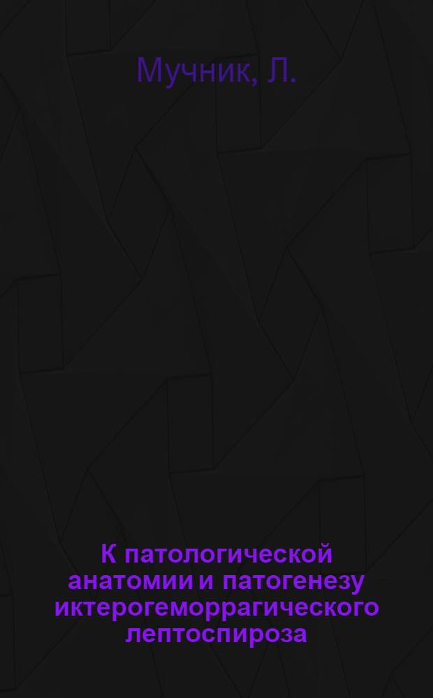 К патологической анатомии и патогенезу иктерогеморрагического лептоспироза (болезни Васильева-Вейля) : Автореф. дис. на соискание учен. степени канд. мед. наук