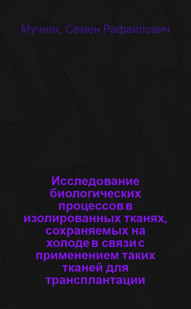 Исследование биологических процессов в изолированных тканях, сохраняемых на холоде в связи с применением таких тканей для трансплантации : Автореф. дис. на соискание учен. степени д-ра мед. наук