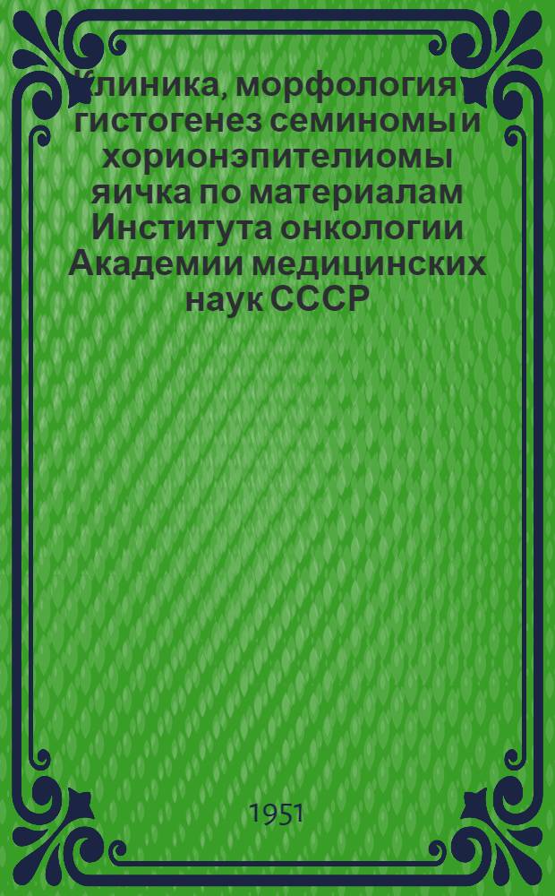 Клиника, морфология и гистогенез семиномы и хорионэпителиомы яичка по материалам Института онкологии Академии медицинских наук СССР : Автореф. дис. на соискание учен. степени канд. мед. наук