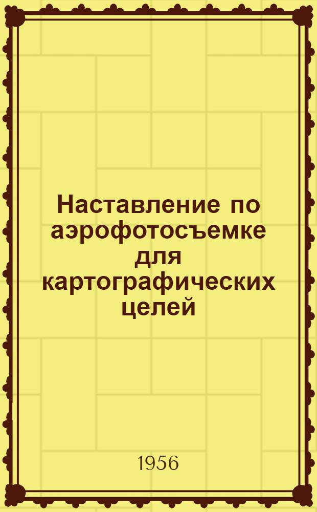 Наставление по аэрофотосъемке для картографических целей : (НАФ-56)