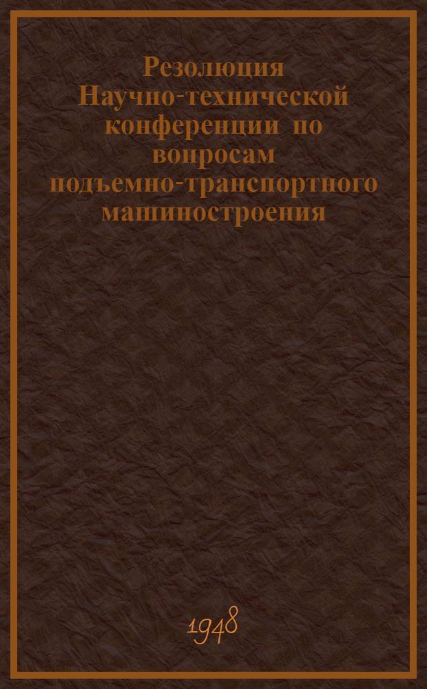 Резолюция Научно-технической конференции по вопросам подъемно-транспортного машиностроения, состоявшейся в Ленинграде в 1948 году