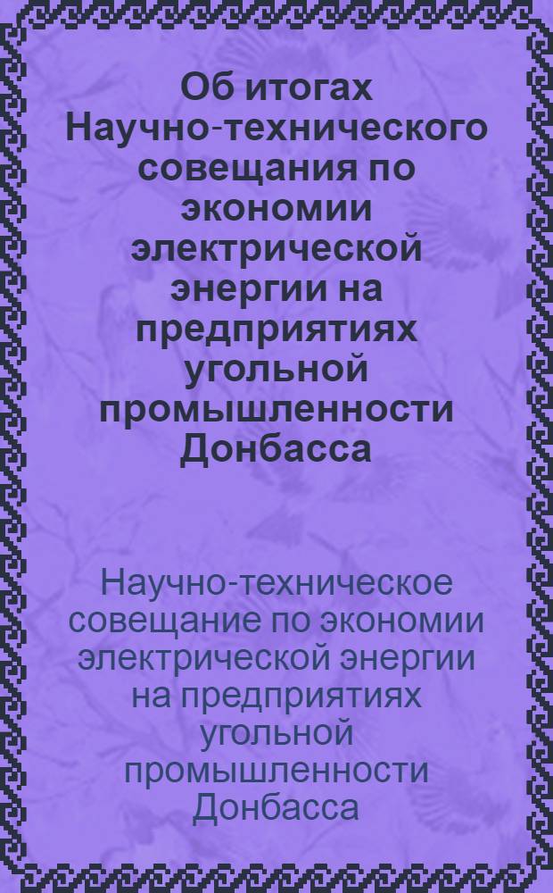 Об итогах Научно-технического совещания по экономии электрической энергии на предприятиях угольной промышленности Донбасса : Информ. письмо