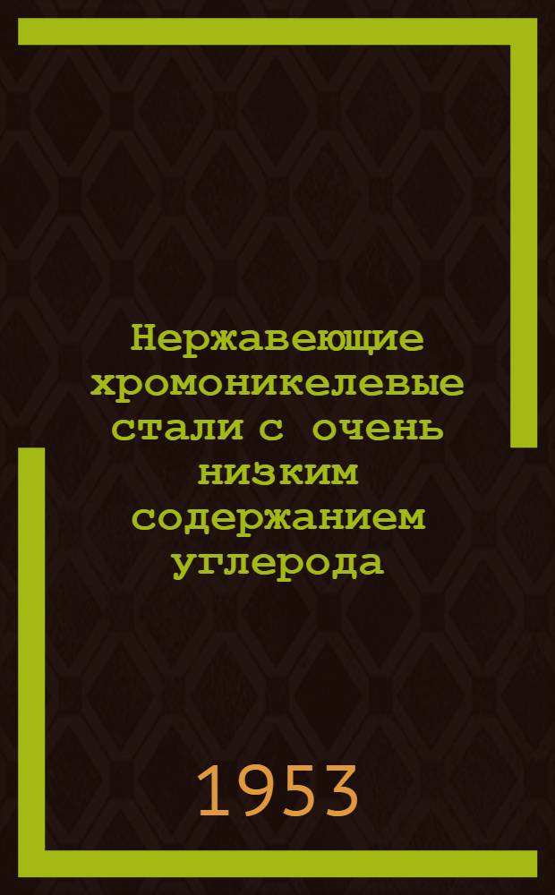 Нержавеющие хромоникелевые стали с очень низким содержанием углерода : Stahl und Eisen. 1952. № 10. c. 574