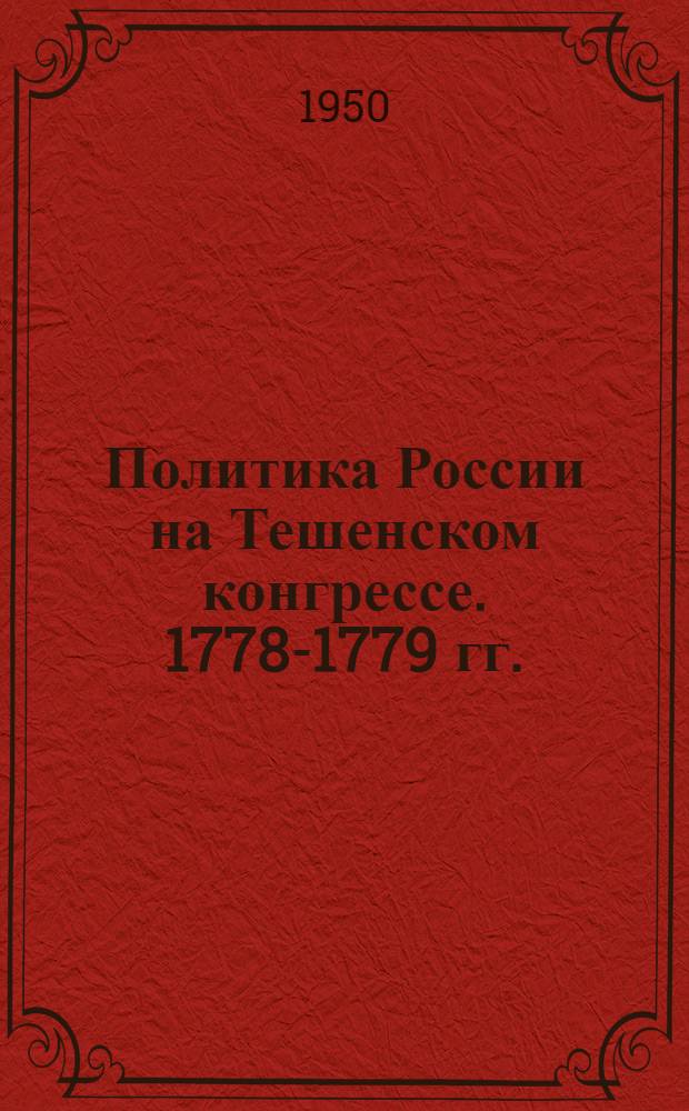 Политика России на Тешенском конгрессе. 1778-1779 гг. : Автореф. дис. на соискание учен. степени канд. ист. наук