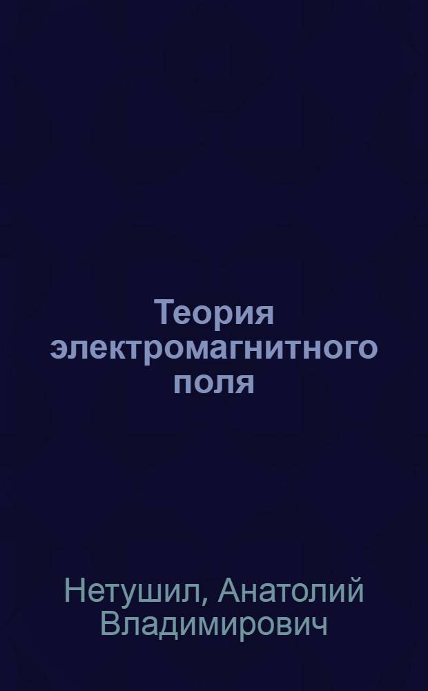 Теория электромагнитного поля : Учебник для энергет., электротехн. и радиотехн. вузов и фак.