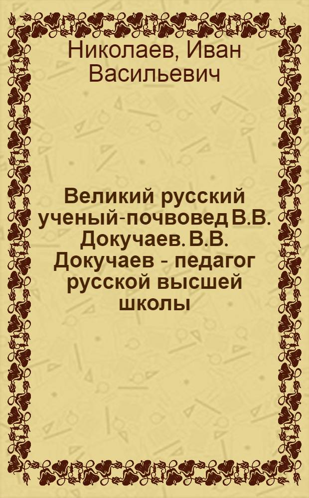 Великий русский ученый-почвовед В.В. Докучаев. В.В. Докучаев - педагог русской высшей школы
