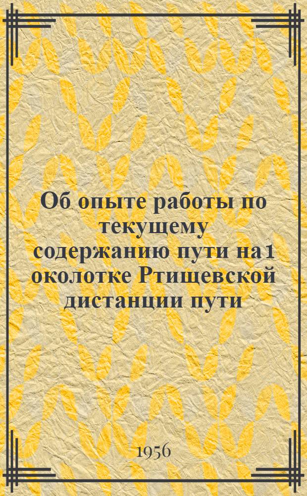 Об опыте работы по текущему содержанию пути на 1 околотке Ртищевской дистанции пути, руководимом дорожным мастером товарищем Кудиновым И.П. : Информационно-техническое письмо